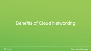 Benefits of Cloud Networking
Cisco Meraki Overview
 