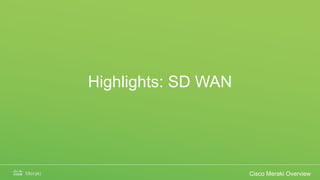 Highlights: SD WAN
Cisco Meraki Overview
 