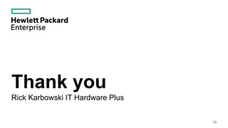 Thank you
Rick Karbowski IT Hardware Plus
19
 