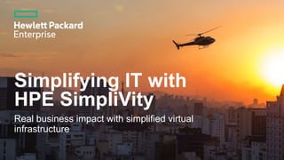 Simplifying IT with
HPE SimpliVity
Real business impact with simplified virtual
infrastructure
 