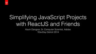 Simplifying JavaScript Projects
with ReactJS and Friends
Kevin Dangoor, Sr. Computer Scientist, Adobe
1DevDay Detroit 2014
 