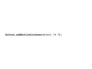 button.addActionListener(event -> ?);
 