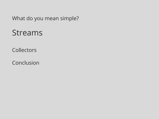 What do you mean simple?
Streams
Collectors
Conclusion
 