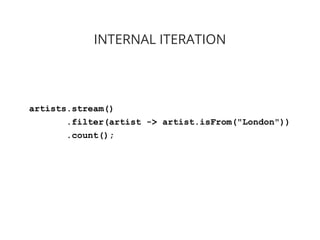 artists.stream()
.filter(artist -> artist.isFrom("London"))
.count();
INTERNAL ITERATION
 