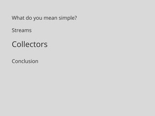 What do you mean simple?
Streams
Collectors
Conclusion
 