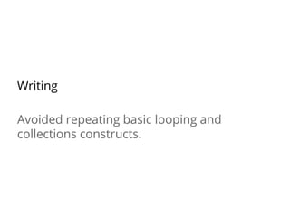 Writing
Avoided repeating basic looping and
collections constructs.
 