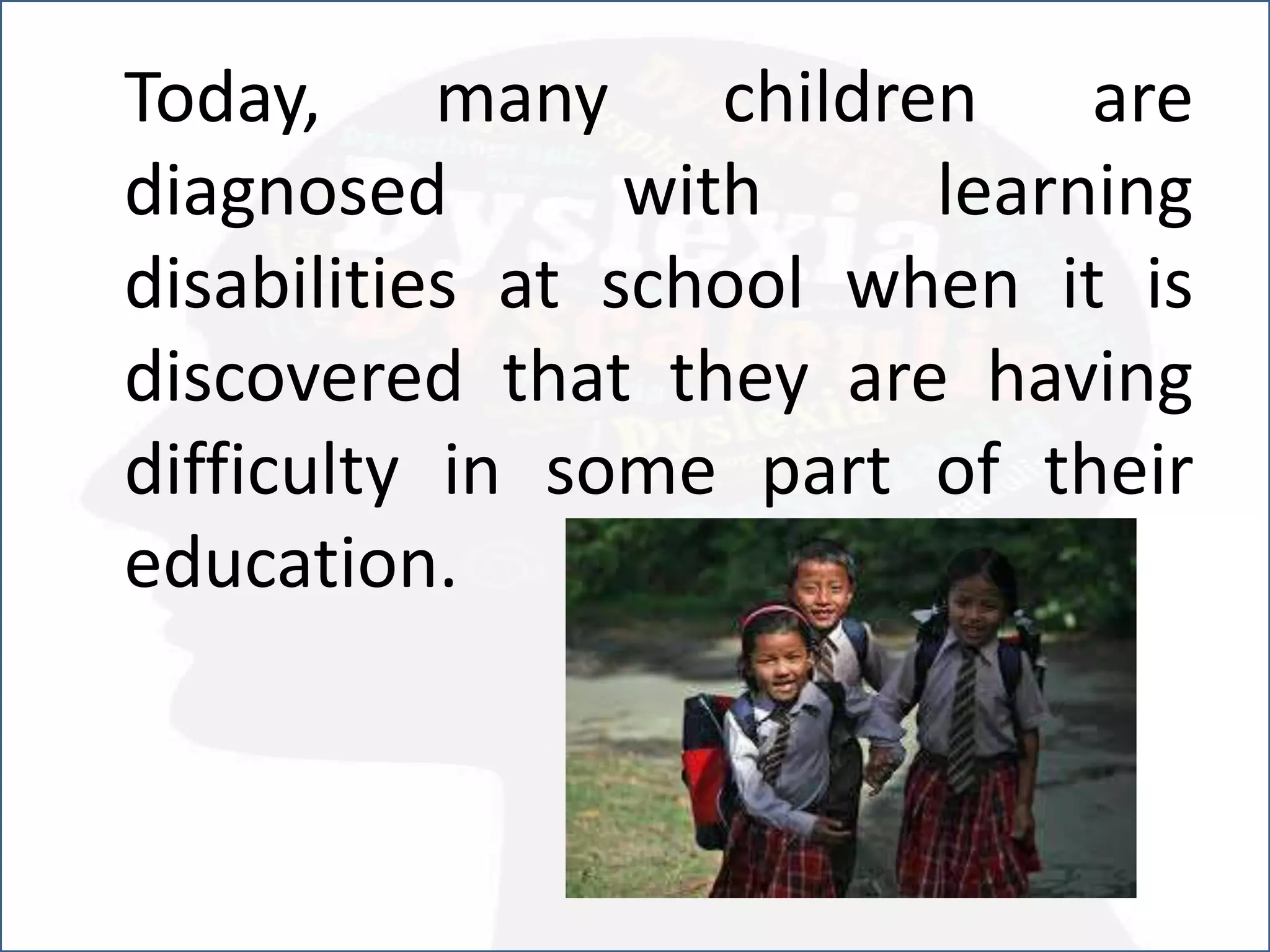 Today, many children are
diagnosed with learning
disabilities at school when it is
discovered that they are having
difficulty in some part of their
education.
 