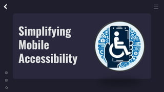 Simplifying
Mobile
Accessibility
 