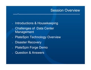Session Overview


•   Introductions & Housekeeping
•   Challenges of Data Center
    Management
•   PlateSpin Technology Overview
•   Disaster Recovery
•   PlateSpin Forge Demo
•   Question & Answers
 