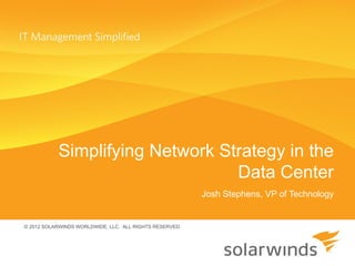 Simplifying Network Strategy in the
                                 Data Center
                                                         Josh Stephens, VP of Technology


© 2012 SOLARWINDS WORLDWIDE, LLC. ALL RIGHTS RESERVED.
 