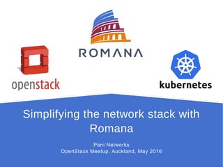 Simplifying the network stack with
Romana
Pani Networks
OpenStack Meetup, Auckland, May 2016
 