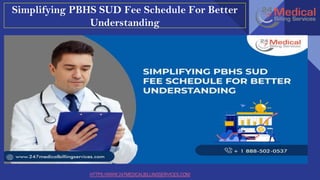 HTTPS://WWW.247MEDICALBILLINGSERVICES.COM/
Simplifying PBHS SUD Fee Schedule For Better
Understanding
 