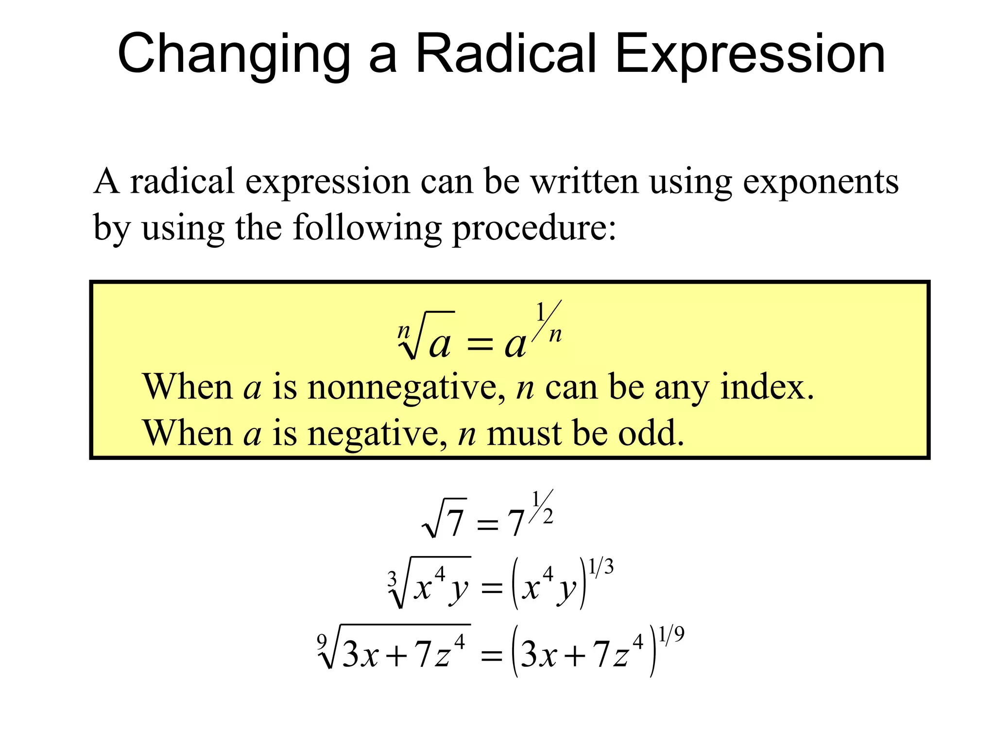 Changing a Radical Expression A radical expression can be written using exponents by using the following procedure: When  a  is nonnegative,  n  can be any index. When  a  is negative,  n  must be odd. 