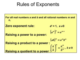 Rules of Exponents For all real numbers  a  and  b  and all rational numbers  m  and  n , Zero exponent rule:   a 0  = 1,  a    0 Raising a power to a power:   Raising a product to a power : Raising a quotient to a power : 