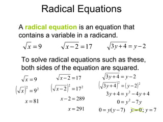 Radical Equations A   radical equation   is an equation that contains a variable in a radicand. To solve radical equations such as these, both sides of the equation are squared. 