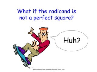 What if the radicand is not a perfect square? Huh? 