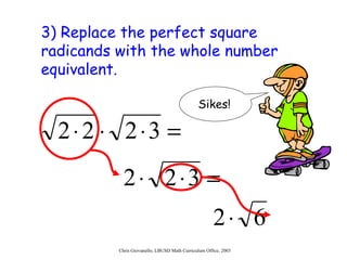 3) Replace the perfect square radicands with the whole number equivalent. Sikes! 