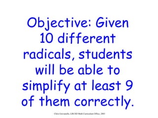 Objective: Given 10 different radicals, students will be able to simplify at least 9 of them correctly. 