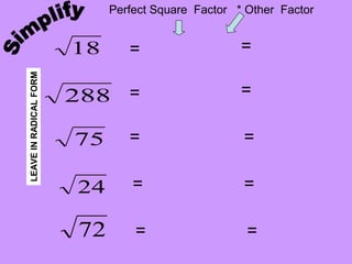 18
288
75
24
72
=
=
=
=
=
=
=
=
=
=
Perfect Square Factor * Other Factor
LEAVEINRADICALFORM
 