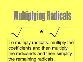 *
To multiply radicals: multiply the
coefficients and then multiply
the radicands and then simplify
the remaining radicals.
 