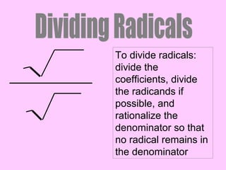 To divide radicals:
divide the
coefficients, divide
the radicands if
possible, and
rationalize the
denominator so that
no radical remains in
the denominator
 