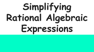 Simplifying
Rational Algebraic
Expressions
 