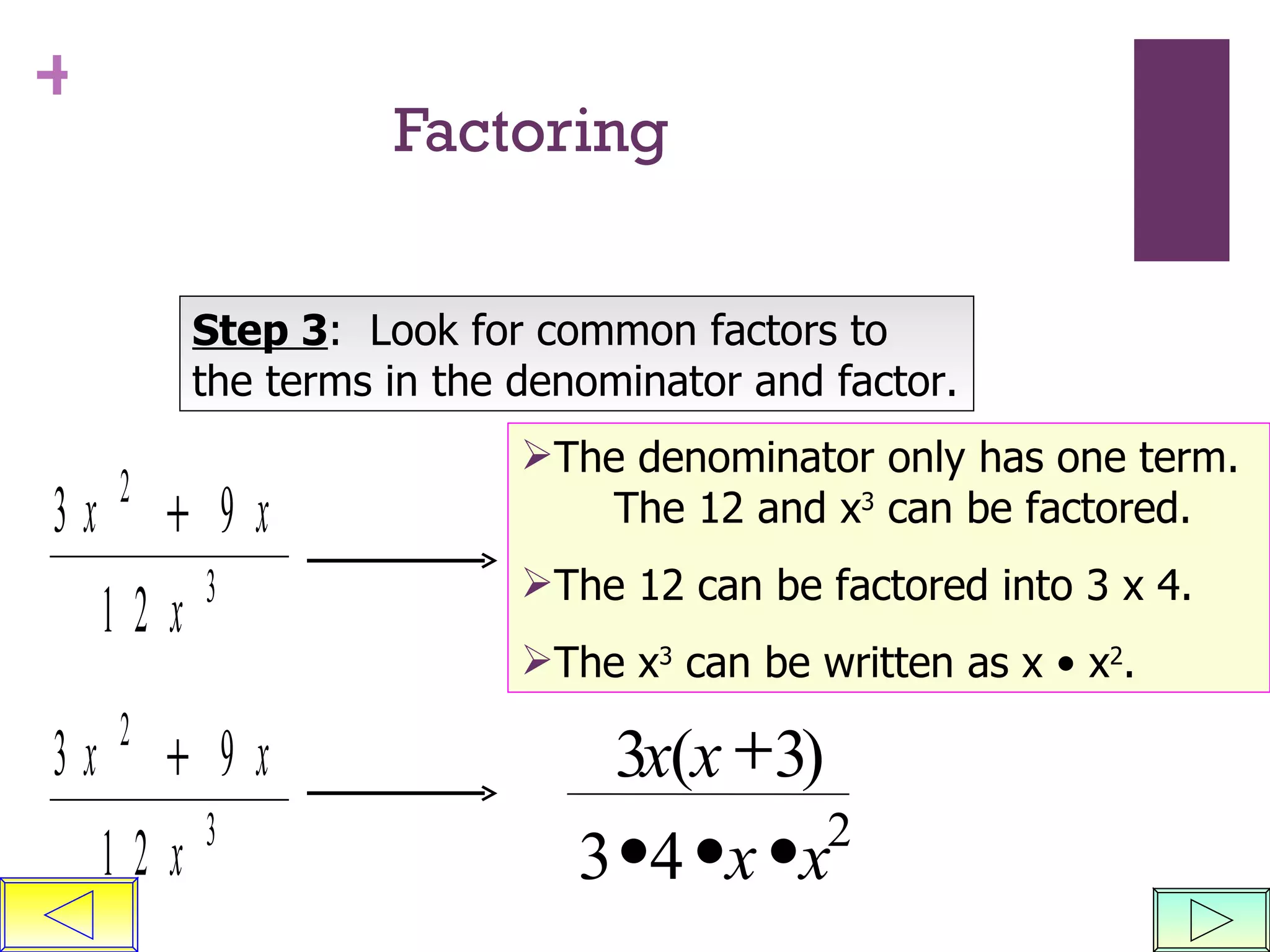 Factoring Step 3 :  Look for common factors to the terms in the denominator and factor. The denominator only has one term.  The 12 and x 3  can be factored.  The 12 can be factored into 3 x 4. The x 3  can be written as x  • x 2 . 3 3 3 4 2 x x x x ( )     