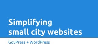 Simplifying
small city websites
GovPress + WordPress
 