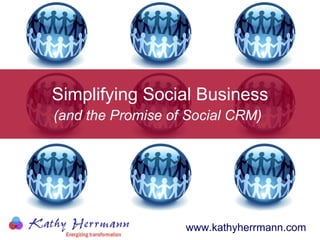 Simplifying Social Business (and the Promise of Social CRM)   www.kathyherrmann.com ©2010 Kathy Herrmann 