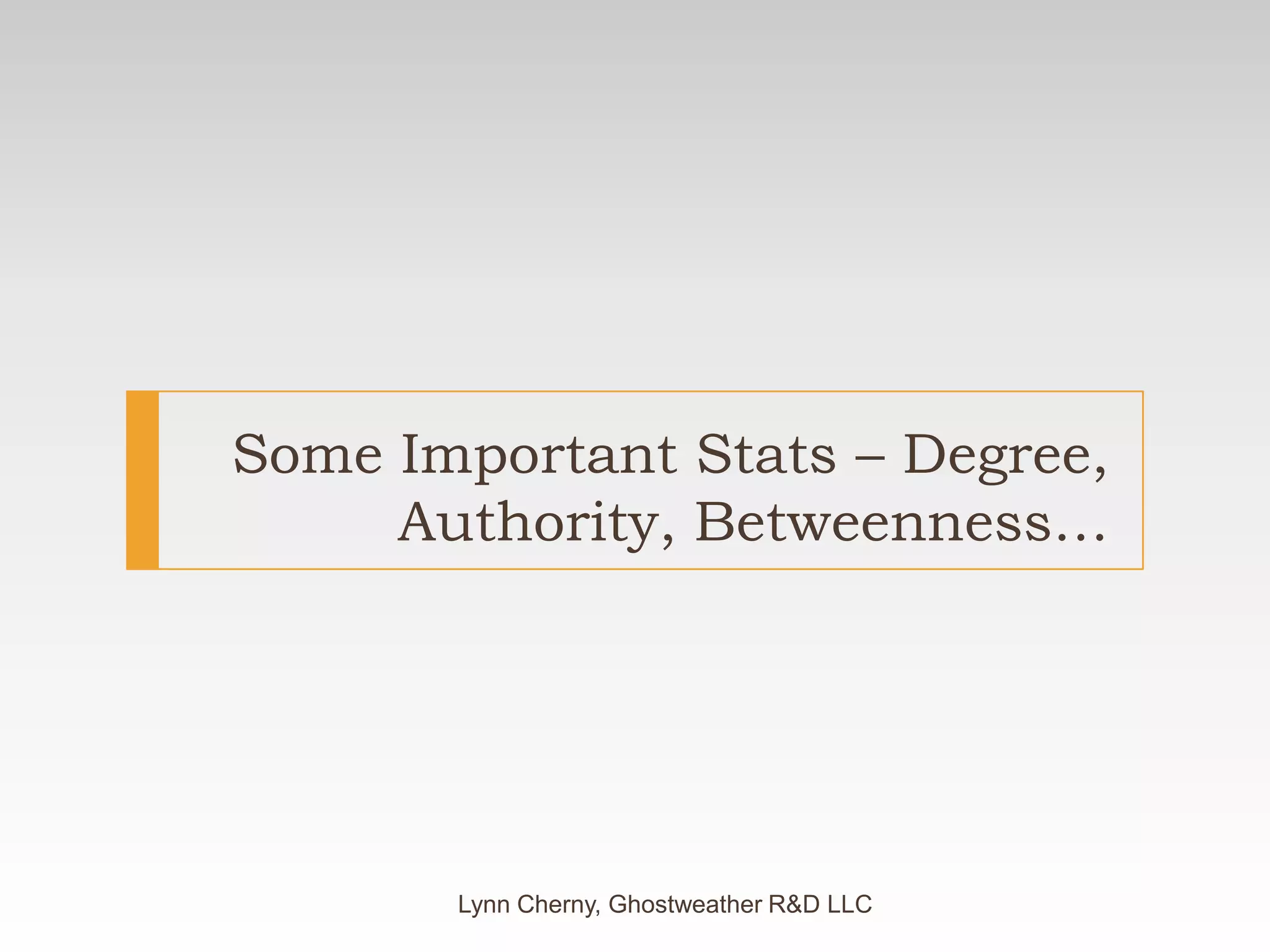 Some Important Stats – Degree, Authority, Betweenness…Lynn Cherny, Ghostweather R&D LLC