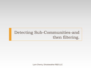 Detecting Sub-Communities-and then filtering.Lynn Cherny, Ghostweather R&D LLC