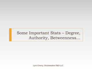 Some Important Stats – Degree, Authority, Betweenness…Lynn Cherny, Ghostweather R&D LLC