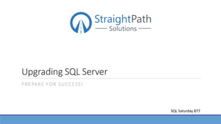 Upgrading SQL Server
PREPARE FOR SUCCESS!
SQL Saturday 877
 