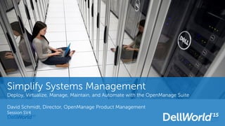 Simplify Systems Management
Deploy, Virtualize, Manage, Maintain, and Automate with the OpenManage Suite
David Schmidt, Director, OpenManage Product Management
Session SV4
 