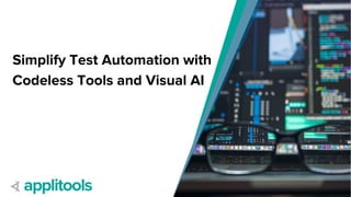 Simplify Test Automation with
Codeless Tools and Visual AI
 