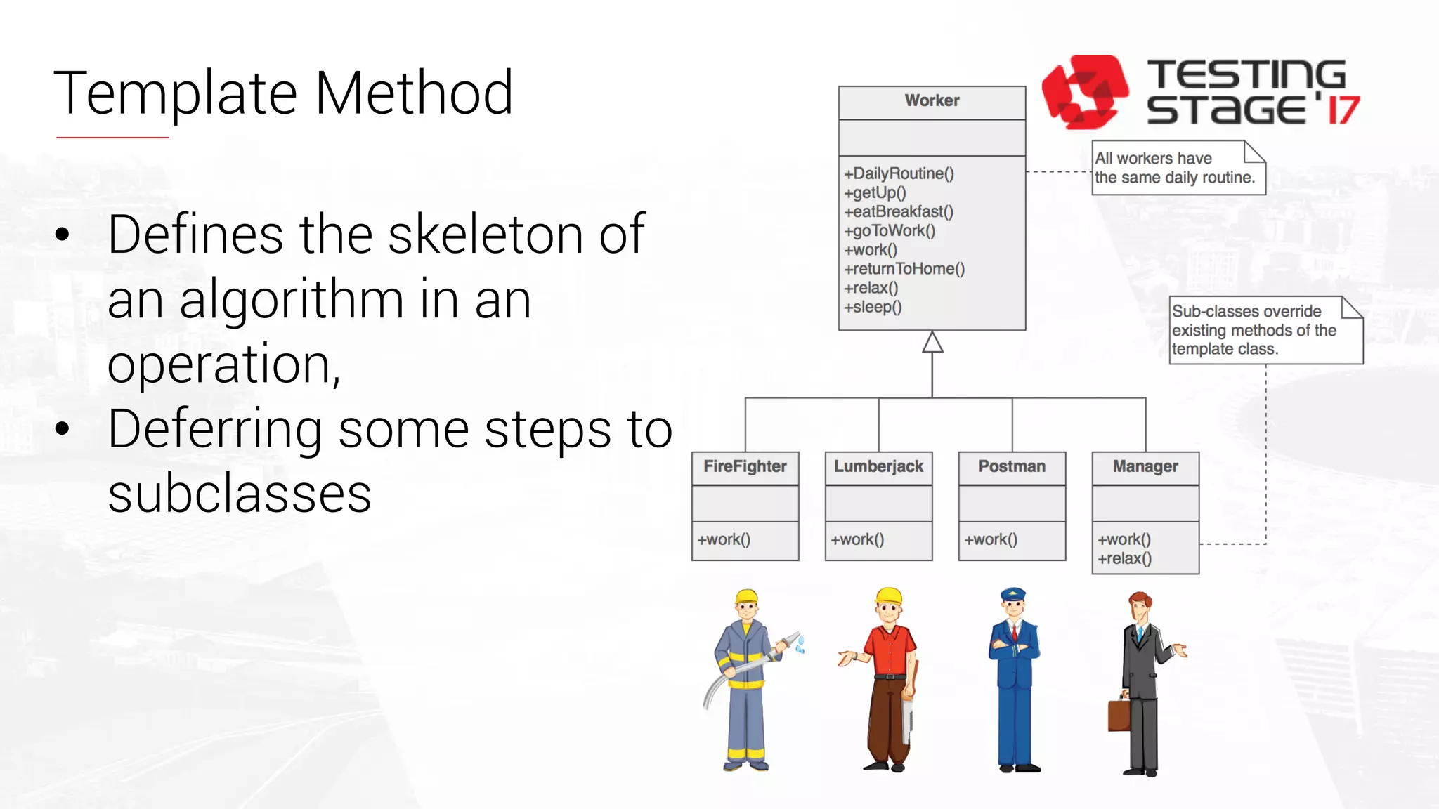 Template Method
• Defines the skeleton of
an algorithm in an
operation,
• Deferring some steps to
subclasses
 