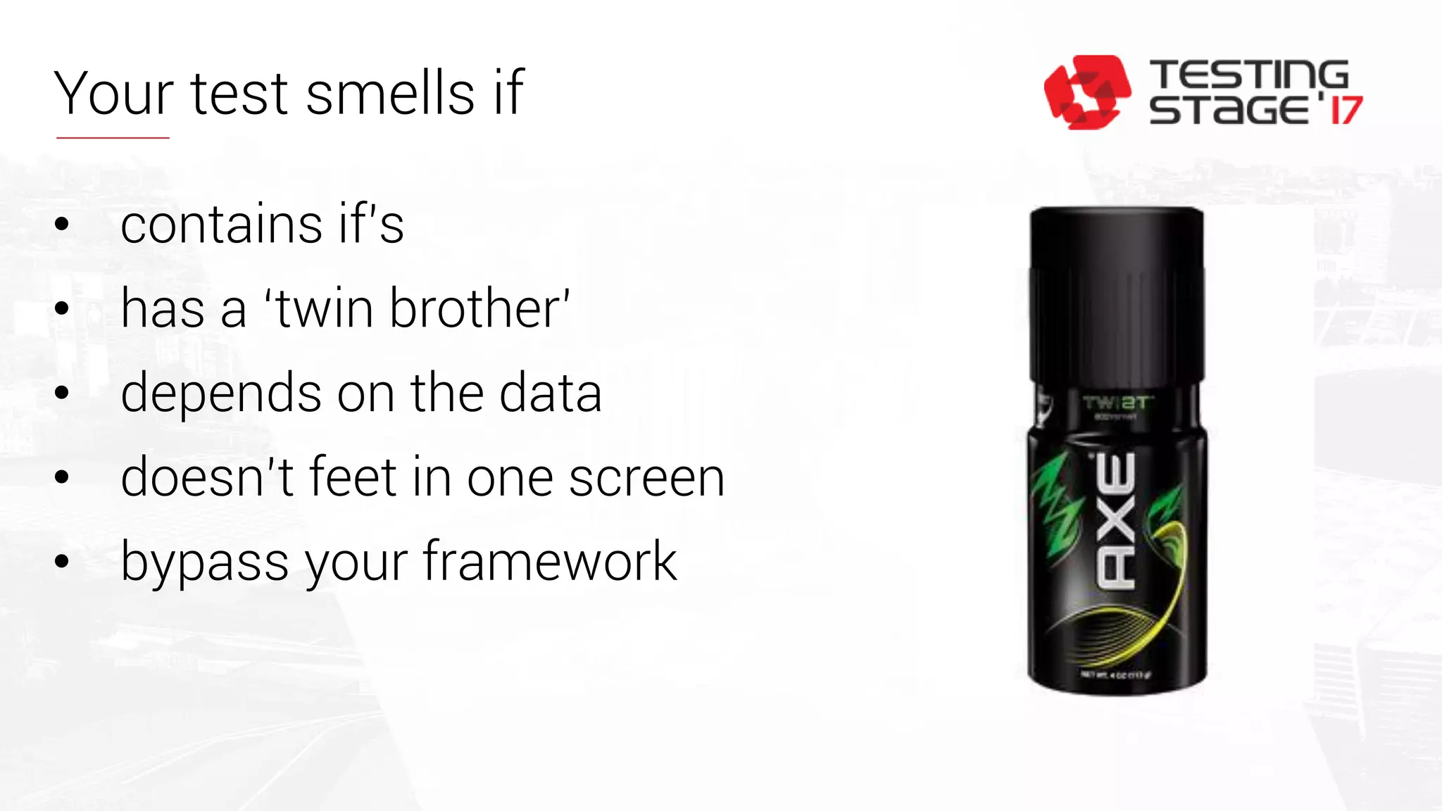 Your test smells if
• contains if’s
• has a ‘twin brother’
• depends on the data
• doesn’t feet in one screen
• bypass your framework
 