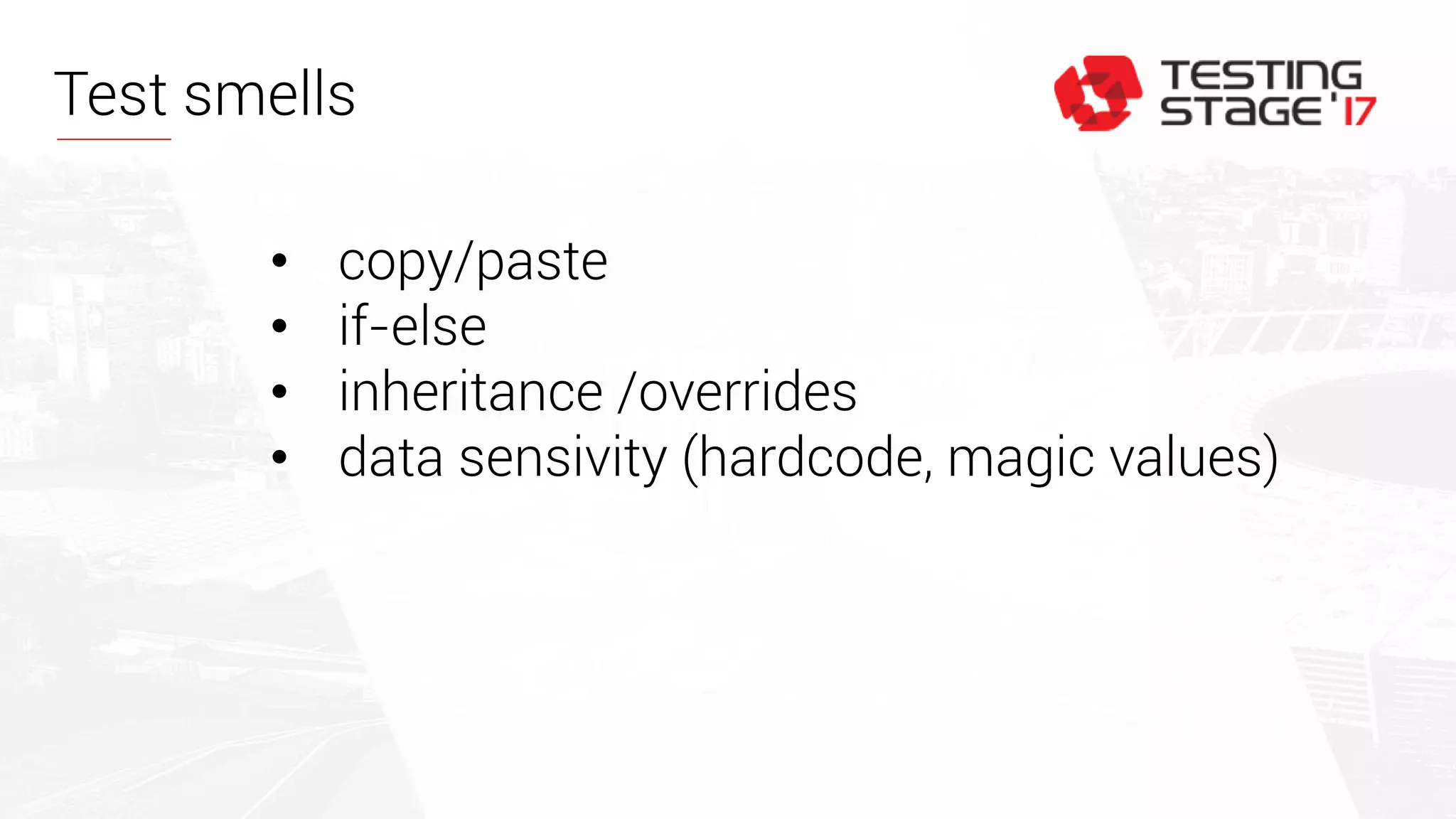 Test smells
• copy/paste
• if-else
• inheritance /overrides
• data sensivity (hardcode, magic values)
 