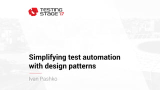 Simplifying test automation
with design patterns
Ivan Pashko
 