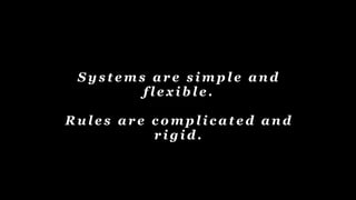S y s t e m s a r e s i m p l e a n d
f l e x i b l e .
R u l e s a r e c o m p l i c a t e d a n d
r i g i d .
 
