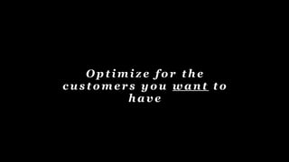 O p t i m i z e f o r t h e
c u s t o m e r s y o u w a n t t o
h a v e
 