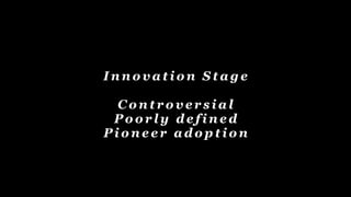 I n n o v a t i o n S t a g e
C o n t r o v e r s i a l
P o o r l y d e f i n e d
P i o n e e r a d o p t i o n
 