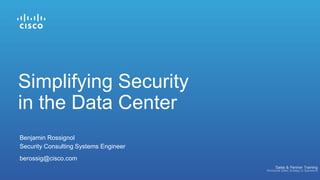 Benjamin Rossignol
Security Consulting Systems Engineer
berossig@cisco.com
Simplifying Security
in the Data Center
 