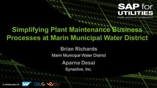 A collaboration of:
Simplifying Plant Maintenance Business
Processes at Marin Municipal Water District
Brian Richards
Marin Municipal Water District
Aparna Desai
Synactive, Inc.
 