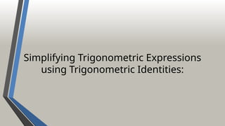 Simplifying Trigonometric Expressions
using Trigonometric Identities:
 