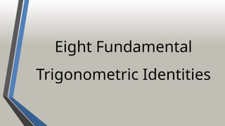 Eight Fundamental
Trigonometric Identities
 