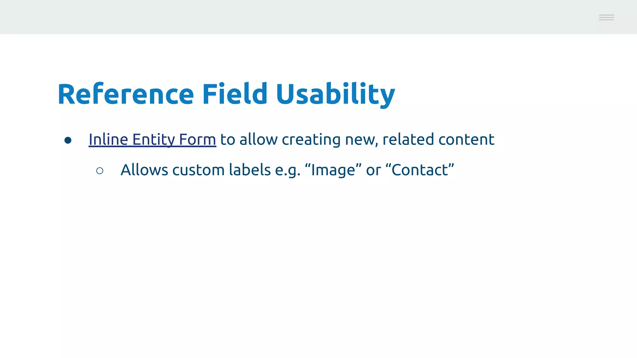 Reference Field Usability
● Inline Entity Form to allow creating new, related content
○ Allows custom labels e.g. “Image” or “Contact”
Photo:
https://unsplash.com/@brucemars
 