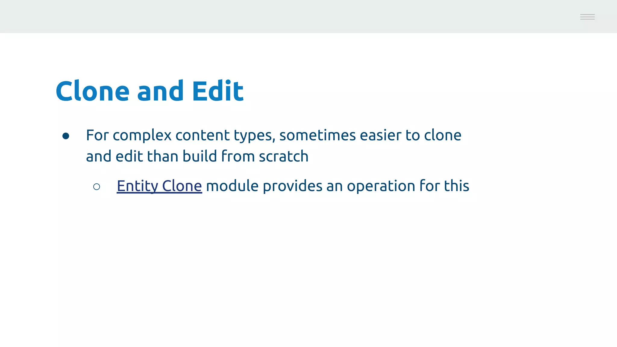 Clone and Edit
● For complex content types, sometimes easier to clone
and edit than build from scratch
○ Entity Clone module provides an operation for this
Photo:
https://unsplash.com/@brucemars
 