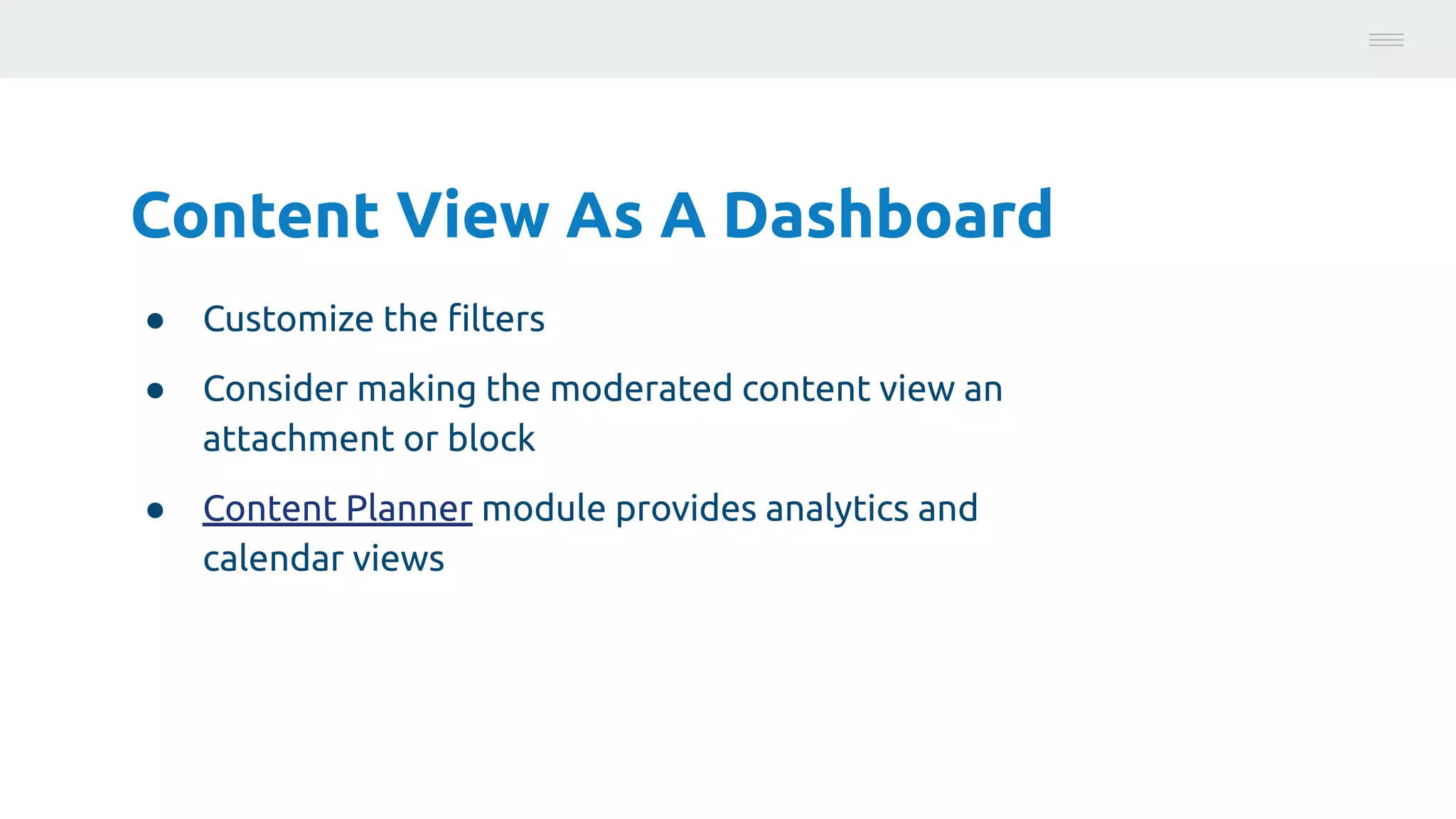 Content View As A Dashboard
● Customize the ﬁlters
● Consider making the moderated content view an
attachment or block
● Content Planner module provides analytics and
calendar views
Photo:
https://unsplash.com/@brucemars
 
