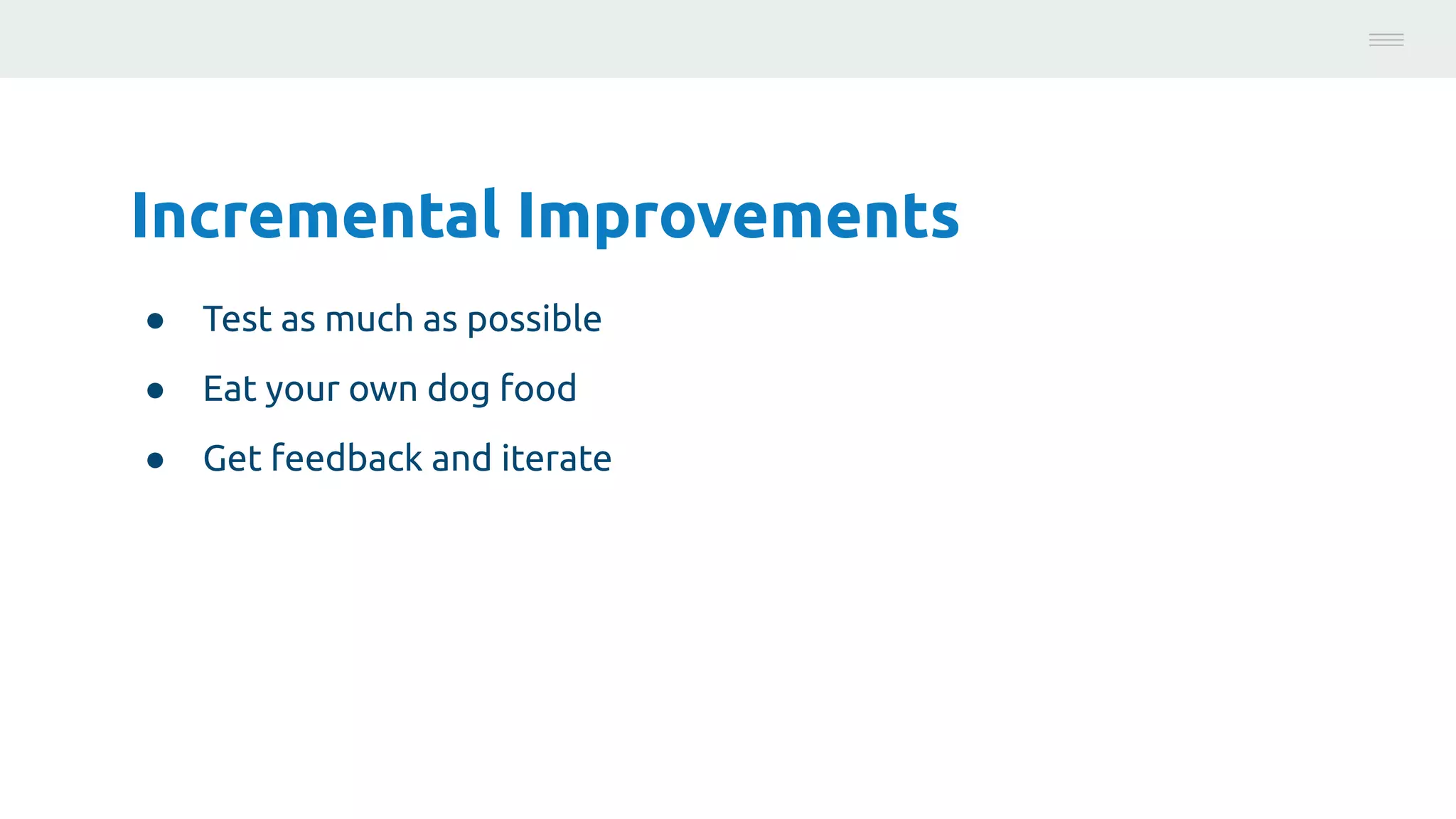 Incremental Improvements
● Test as much as possible
● Eat your own dog food
● Get feedback and iterate
Photo:
https://unsplash.com/@brucemars
 